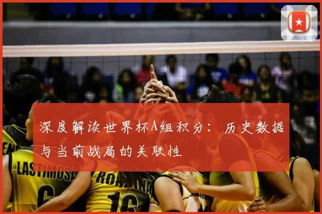 深度解读世界杯A组积分：历史数据与当前战局的关联性