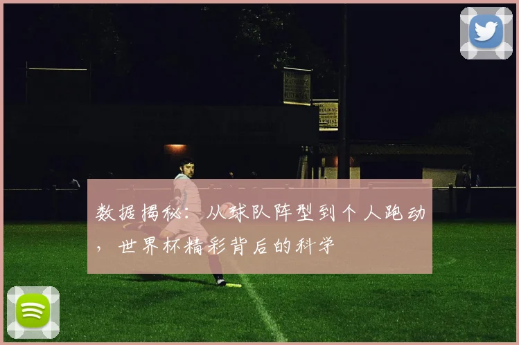 数据揭秘：从球队阵型到个人跑动，世界杯精彩背后的科学