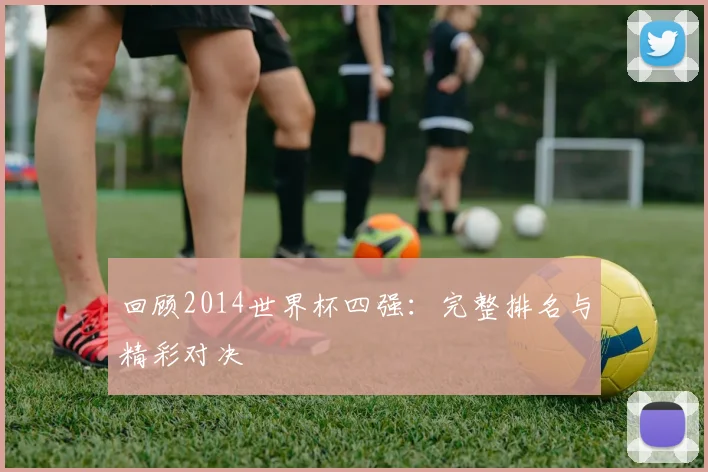 回顾2014世界杯四强：完整排名与精彩对决