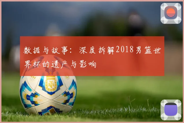 数据与故事：深度拆解2018男篮世界杯的遗产与影响