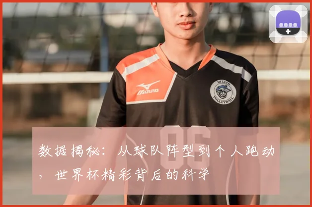 数据揭秘：从球队阵型到个人跑动，世界杯精彩背后的科学