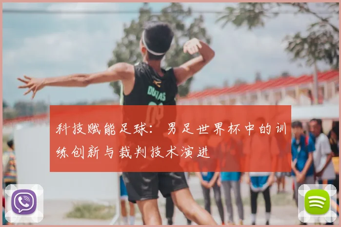 科技赋能足球:男足世界杯中的训练创新与裁判技术演进