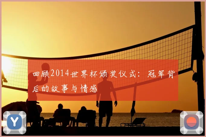 回顾2014世界杯颁奖仪式：冠军背后的故事与情感