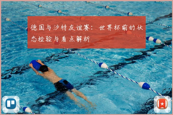 德国与沙特友谊赛：世界杯前的状态检验与看点解析