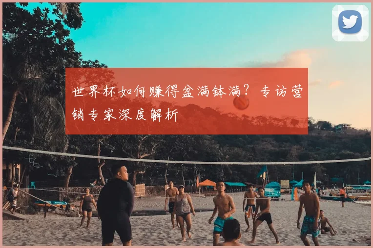 世界杯如何赚得盆满钵满？专访营销专家深度解析