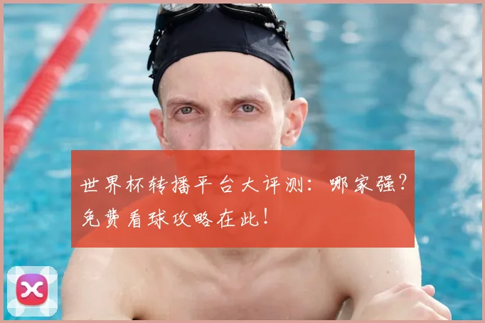 世界杯转播平台大评测：哪家强？免费看球攻略在此！
