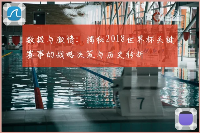 数据与激情:揭秘2018世界杯关键赛事的战略决策与历史转折