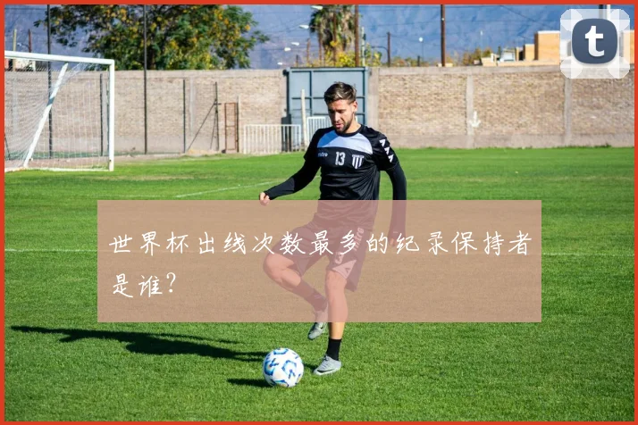 世界杯出线次数最多的纪录保持者是谁?