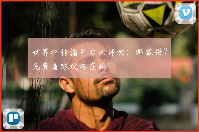 世界杯转播平台大评测：哪家强？免费看球攻略在此！