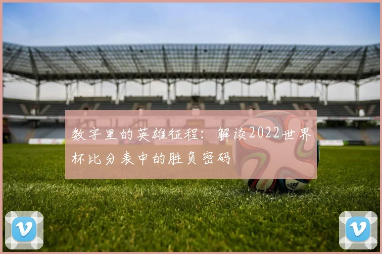 数字里的英雄征程：解读2022世界杯比分表中的胜负密码