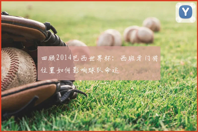 回顾2014巴西世界杯：西班牙门将位置如何影响球队命运