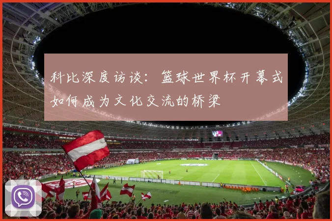 科比深度访谈：篮球世界杯开幕式如何成为文化交流的桥梁