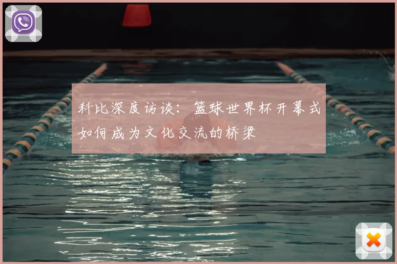 科比深度访谈：篮球世界杯开幕式如何成为文化交流的桥梁
