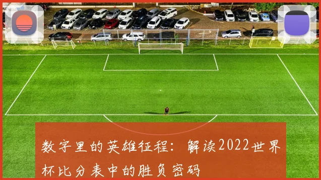 数字里的英雄征程：解读2022世界杯比分表中的胜负密码