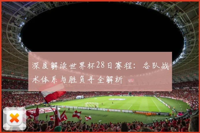 深度解读世界杯28日赛程：各队战术体系与胜负手全解析