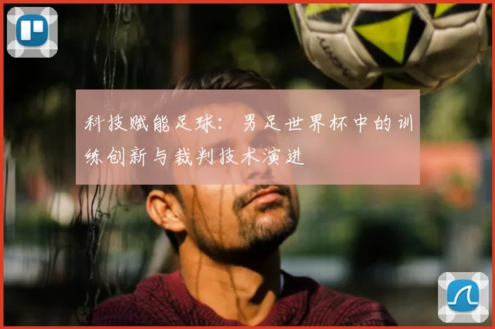 科技赋能足球：男足世界杯中的训练创新与裁判技术演进