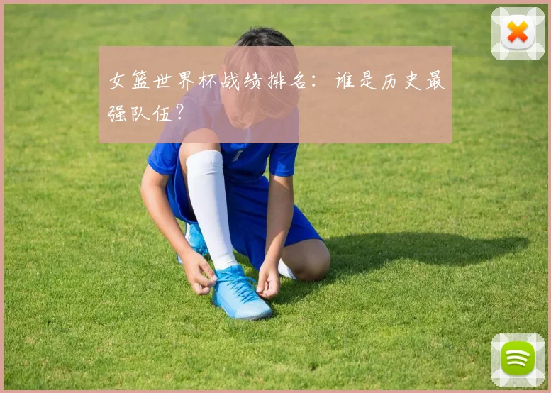 女篮世界杯战绩排名：谁是历史最强队伍？