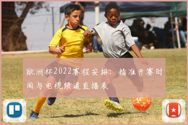 欧洲杯2022赛程安排：精准开赛时间与电视频道直播表