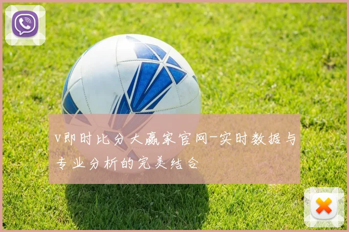 v即时比分大赢家官网-实时数据与专业分析的完美结合