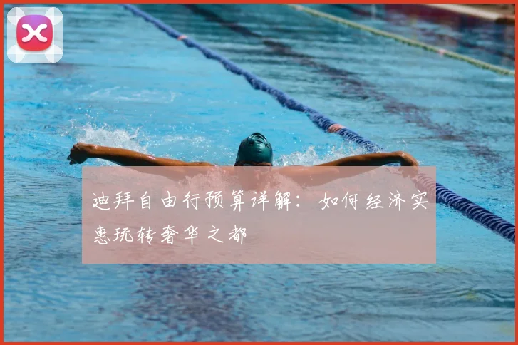 迪拜自由行预算详解：如何经济实惠玩转奢华之都