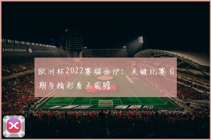欧洲杯2022赛程出炉：关键比赛日期与精彩看点前瞻