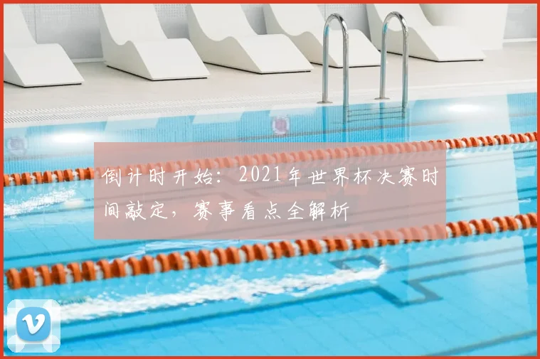倒计时开始：2021年世界杯决赛时间敲定，赛事看点全解析