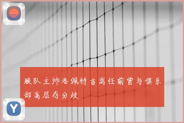 狼队主帅洛佩特吉离任前曾与俱乐部高层存分歧