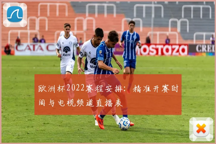 欧洲杯2022赛程安排：精准开赛时间与电视频道直播表