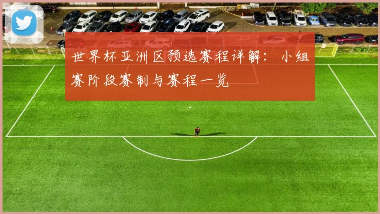 世界杯亚洲区预选赛程详解：小组赛阶段赛制与赛程一览