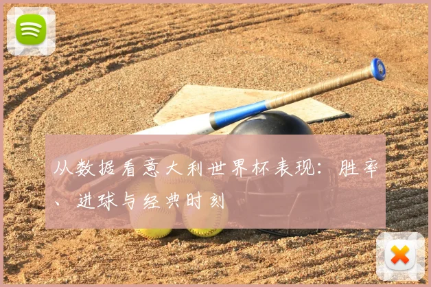 从数据看意大利世界杯表现：胜率、进球与经典时刻
