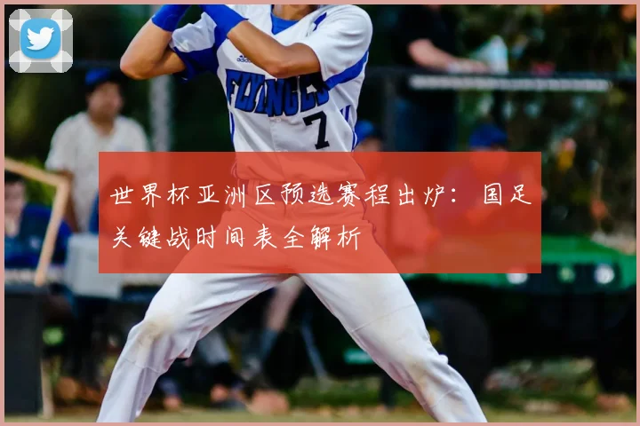 世界杯亚洲区预选赛程出炉：国足关键战时间表全解析