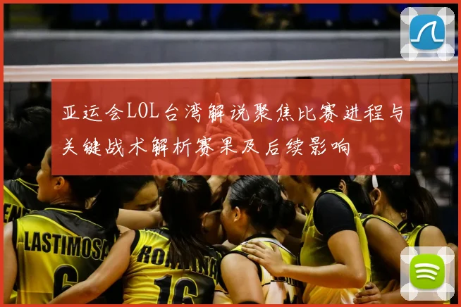 亚运会LOL台湾解说聚焦比赛进程与关键战术解析赛果及后续影响