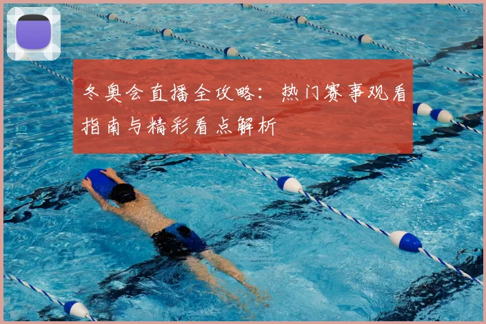 冬奥会直播全攻略：热门赛事观看指南与精彩看点解析