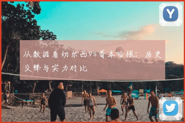 从数据看切尔西vs哥本哈根：历史交锋与实力对比