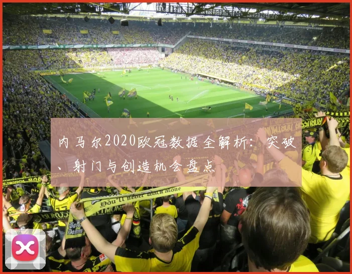 内马尔2020欧冠数据全解析：突破、射门与创造机会盘点