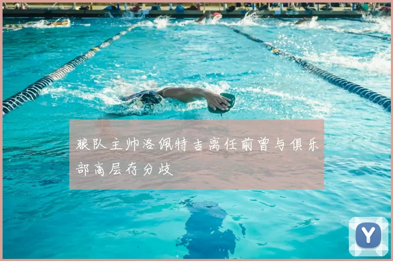 狼队主帅洛佩特吉离任前曾与俱乐部高层存分歧