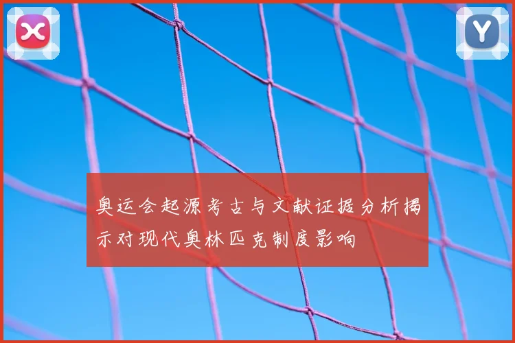 奥运会起源考古与文献证据分析揭示对现代奥林匹克制度影响