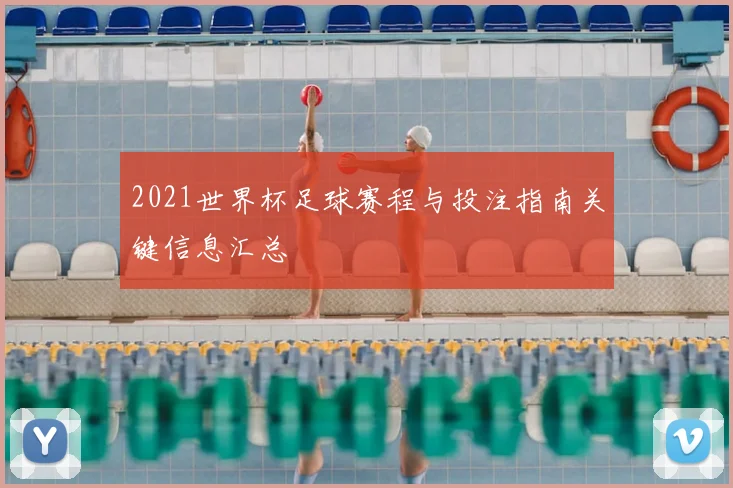 2021世界杯足球赛程与投注指南关键信息汇总