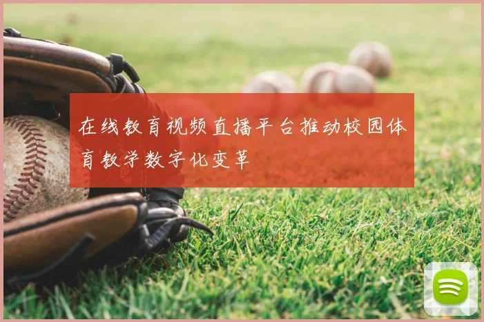 在线教育视频直播平台推动校园体育教学数字化变革